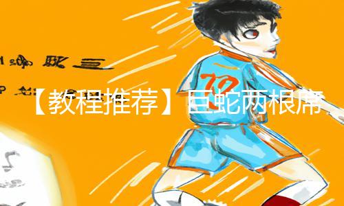 【教程推荐】巨蛇两根席卷！男男漫画手游攻略全解析，为你全方位指引app下载方法！